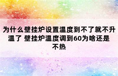 为什么壁挂炉设置温度到不了就不升温了 壁挂炉温度调到60为啥还是不热